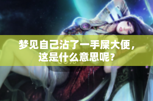 梦见自己沾了一手屎大便，这是什么意思呢？