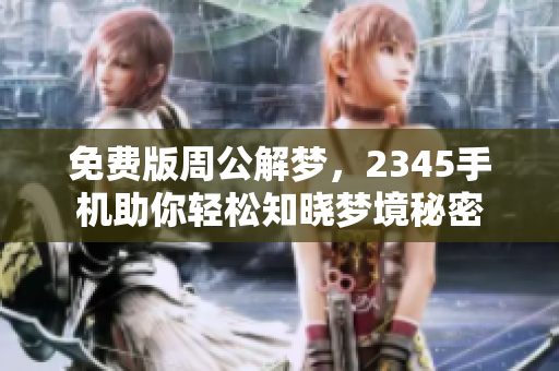免费版周公解梦，2345手机助你轻松知晓梦境秘密