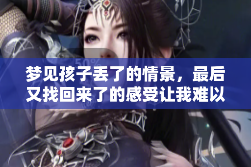 梦见孩子丢了的情景，最后又找回来了的感受让我难以忘怀。