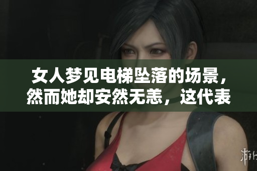 女人梦见电梯坠落的场景，然而她却安然无恙，这代表了什么呢