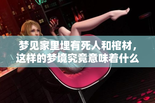 梦见家里埋有死人和棺材，这样的梦境究竟意味着什么呢