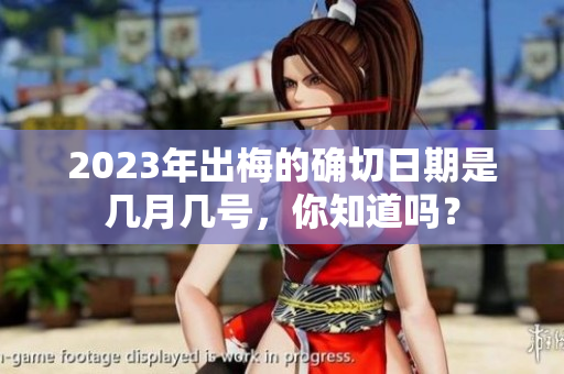 2023年出梅的确切日期是几月几号，你知道吗？
