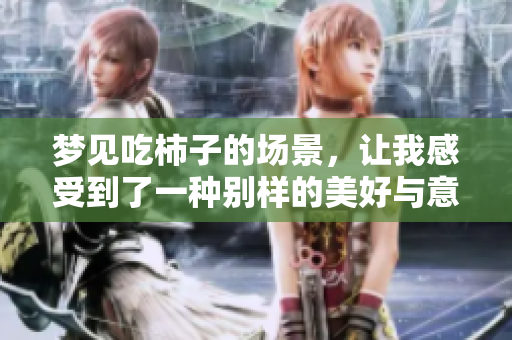 梦见吃柿子的场景，让我感受到了一种别样的美好与意蕴