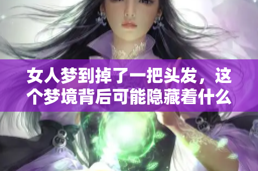 女人梦到掉了一把头发，这个梦境背后可能隐藏着什么寓意呢
