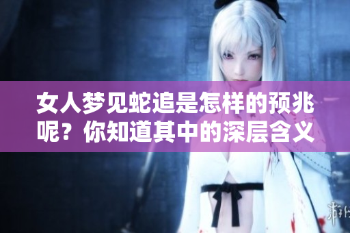 女人梦见蛇追是怎样的预兆呢？你知道其中的深层含义吗？