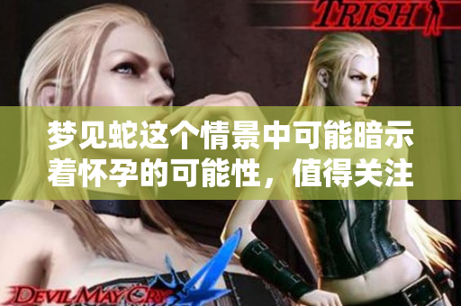 梦见蛇这个情景中可能暗示着怀孕的可能性，值得关注与思考。