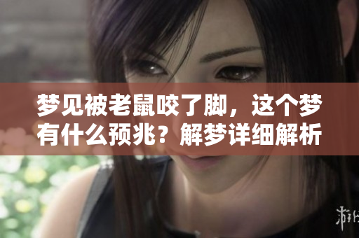 梦见被老鼠咬了脚，这个梦有什么预兆？解梦详细解析一下。
