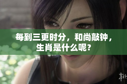 每到三更时分，和尚敲钟，生肖是什么呢？