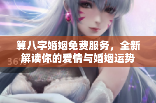算八字婚姻免费服务，全新解读你的爱情与婚姻运势
