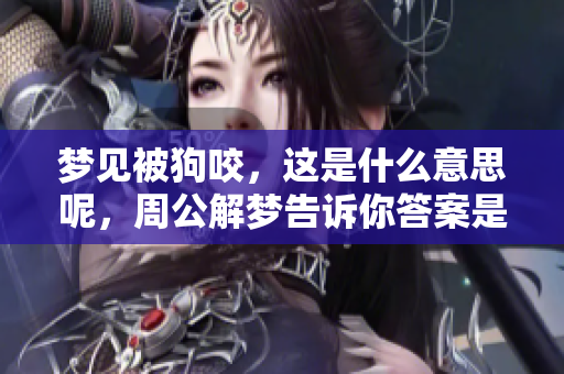 梦见被狗咬，这是什么意思呢，周公解梦告诉你答案是什么