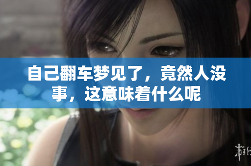 自己翻车梦见了，竟然人没事，这意味着什么呢