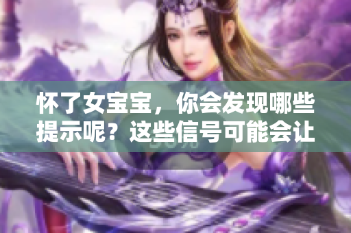 怀了女宝宝，你会发现哪些提示呢？这些信号可能会让你提前预知。
