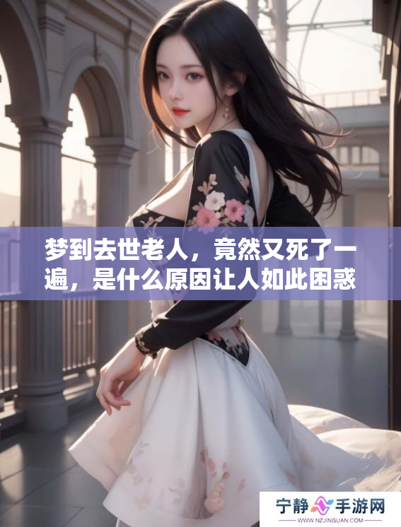 梦到去世老人，竟然又死了一遍，是什么原因让人如此困惑呢