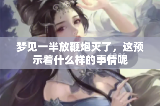 梦见一半放鞭炮灭了，这预示着什么样的事情呢