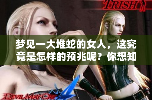 梦见一大堆蛇的女人，这究竟是怎样的预兆呢？你想知道吗？