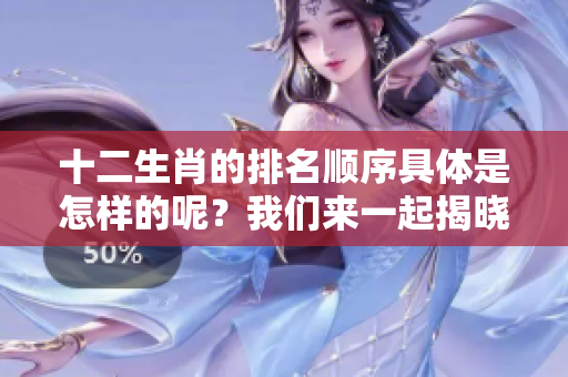 十二生肖的排名顺序具体是怎样的呢？我们来一起揭晓这个有趣的话题。