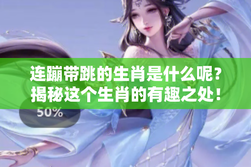 连蹦带跳的生肖是什么呢？揭秘这个生肖的有趣之处！