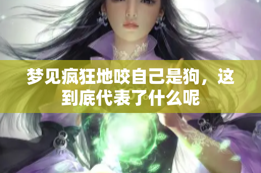 梦见疯狂地咬自己是狗，这到底代表了什么呢