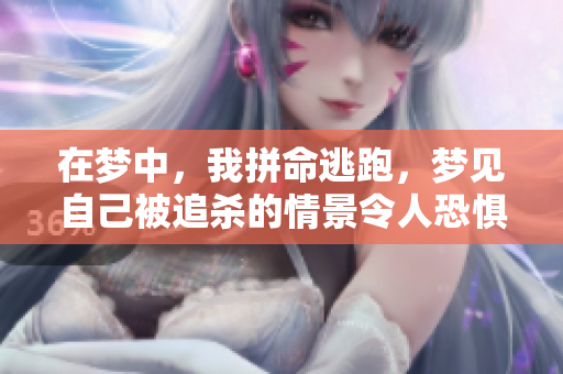 在梦中，我拼命逃跑，梦见自己被追杀的情景令人恐惧。