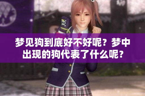 梦见狗到底好不好呢？梦中出现的狗代表了什么呢？