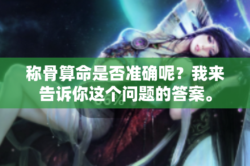 称骨算命是否准确呢？我来告诉你这个问题的答案。