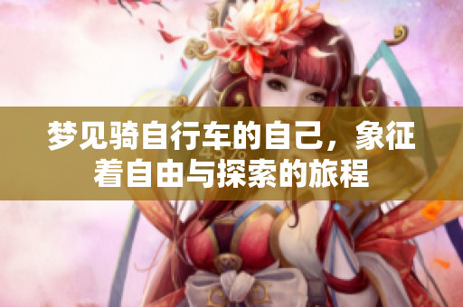 梦见骑自行车的自己，象征着自由与探索的旅程