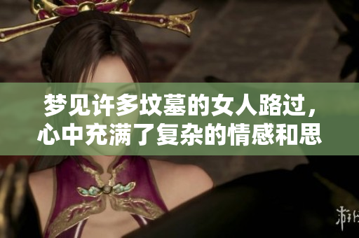梦见许多坟墓的女人路过，心中充满了复杂的情感和思考