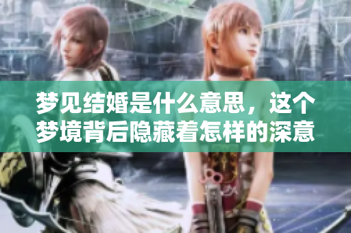 梦见结婚是什么意思，这个梦境背后隐藏着怎样的深意呢