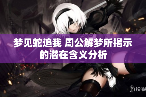梦见蛇追我 周公解梦所揭示的潜在含义分析