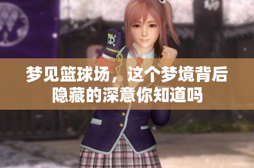 梦见篮球场，这个梦境背后隐藏的深意你知道吗