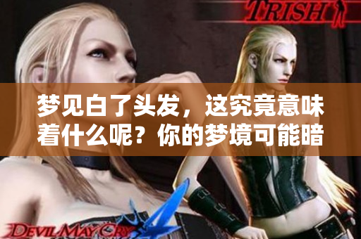 梦见白了头发，这究竟意味着什么呢？你的梦境可能暗示了哪些深层含义？