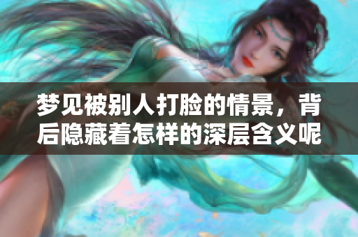 梦见被别人打脸的情景，背后隐藏着怎样的深层含义呢