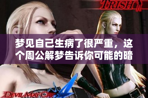 梦见自己生病了很严重，这个周公解梦告诉你可能的暗示是什么呢