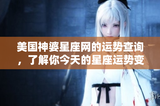 美国神婆星座网的运势查询，了解你今天的星座运势变化。