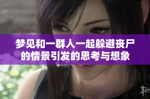 梦见和一群人一起躲避丧尸的情景引发的思考与想象
