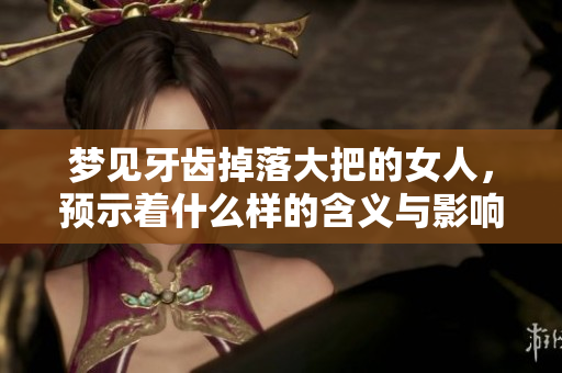 梦见牙齿掉落大把的女人，预示着什么样的含义与影响呢