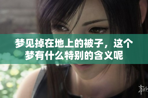 梦见掉在地上的被子，这个梦有什么特别的含义呢