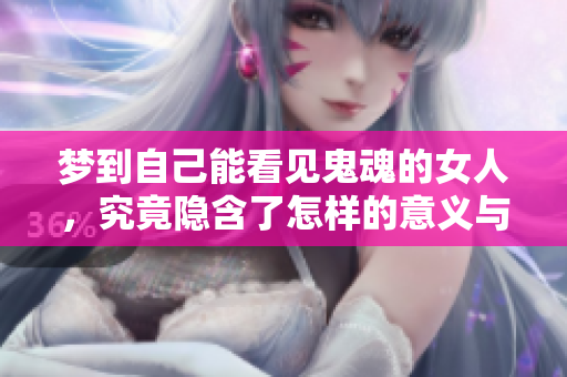 梦到自己能看见鬼魂的女人，究竟隐含了怎样的意义与预兆呢