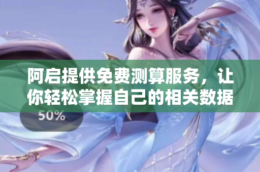 阿启提供免费测算服务，让你轻松掌握自己的相关数据分析