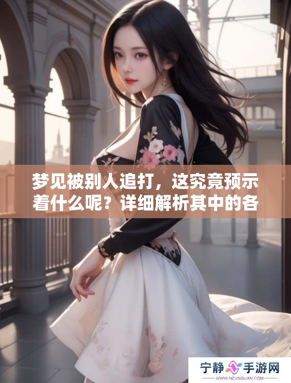 梦见被别人追打，这究竟预示着什么呢？详细解析其中的各种预兆。