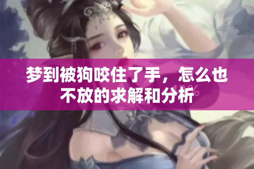 梦到被狗咬住了手，怎么也不放的求解和分析