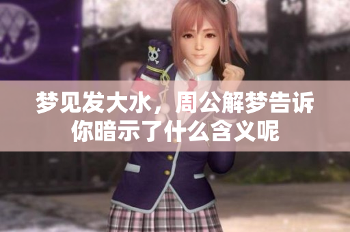 梦见发大水，周公解梦告诉你暗示了什么含义呢