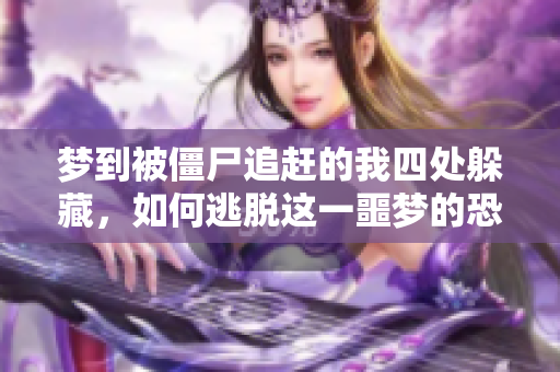 梦到被僵尸追赶的我四处躲藏，如何逃脱这一噩梦的恐惧呢