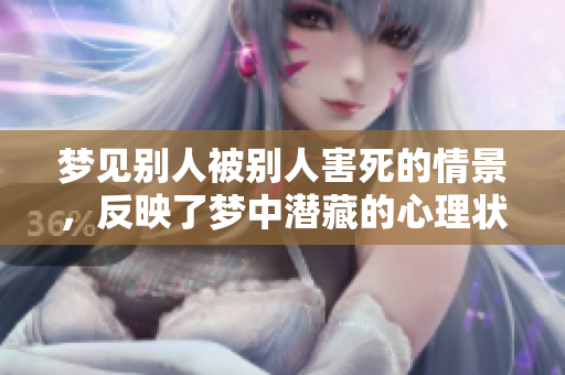 梦见别人被别人害死的情景，反映了梦中潜藏的心理状态分析