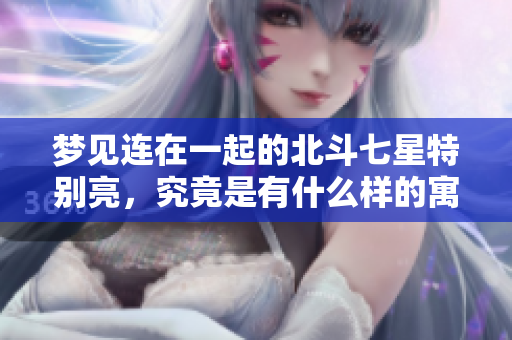 梦见连在一起的北斗七星特别亮，究竟是有什么样的寓意呢