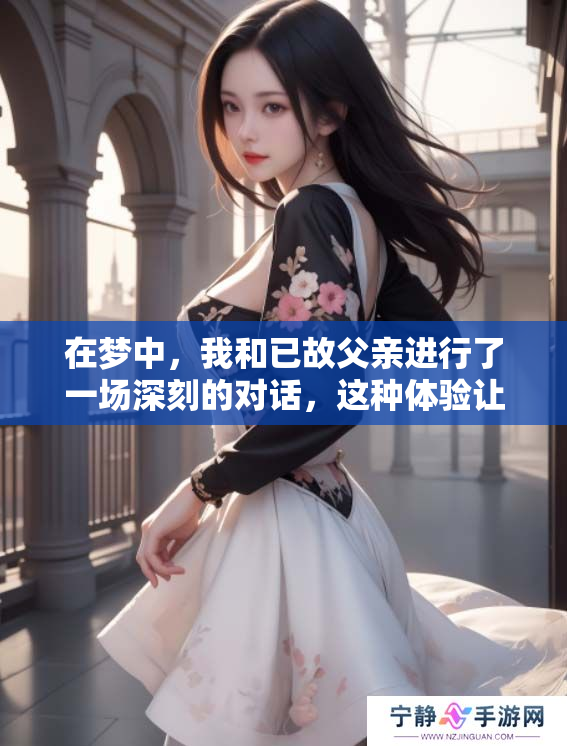在梦中，我和已故父亲进行了一场深刻的对话，这种体验让我感触颇深。
