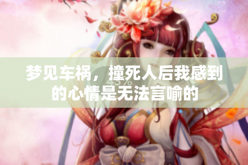 梦见车祸，撞死人后我感到的心情是无法言喻的