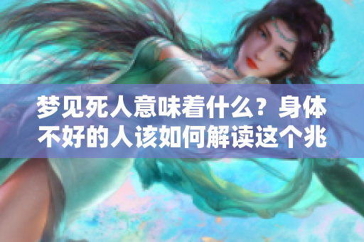 梦见死人意味着什么？身体不好的人该如何解读这个兆头呢