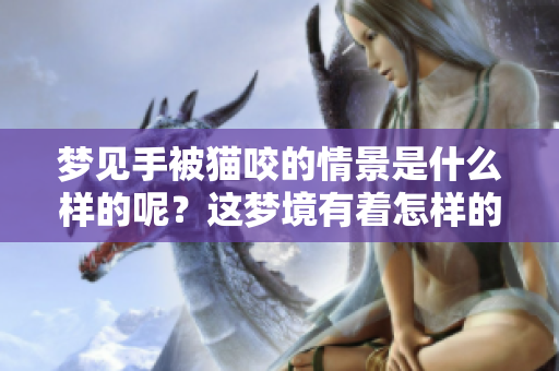梦见手被猫咬的情景是什么样的呢？这梦境有着怎样的寓意呢？