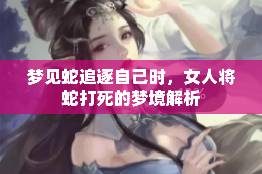 梦见蛇追逐自己时，女人将蛇打死的梦境解析